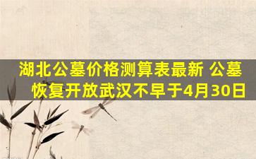 湖北公墓价格测算表最新 公墓恢复开放武汉不早于4月30日